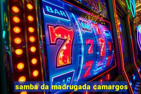 samba da madrugada camargos